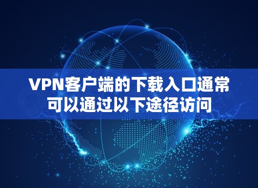 VPN客户端的下载入口通常可以通过以下途径访问