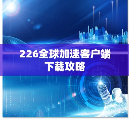 226全球加速客户端下载攻略