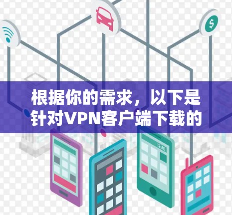 根据你的需求，以下是针对VPN客户端下载的步骤和建议