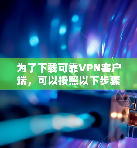 为了下载可靠VPN客户端，可以按照以下步骤进行