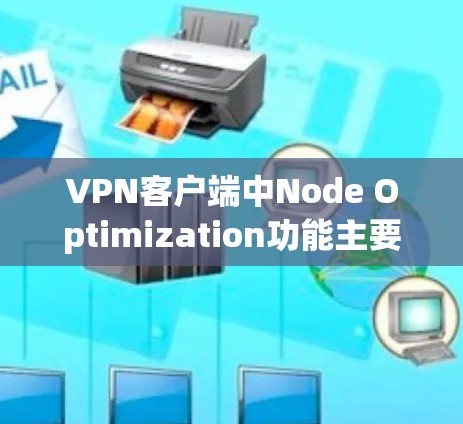 VPN客户端中Node Optimization功能主要用于提高下载效率，通过自动优化和调整下载进度。以下是针对该功能的详细分析和建议