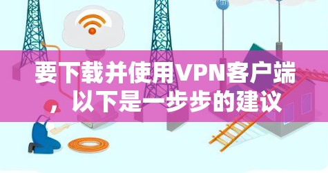 要下载并使用VPN客户端，以下是一步步的建议