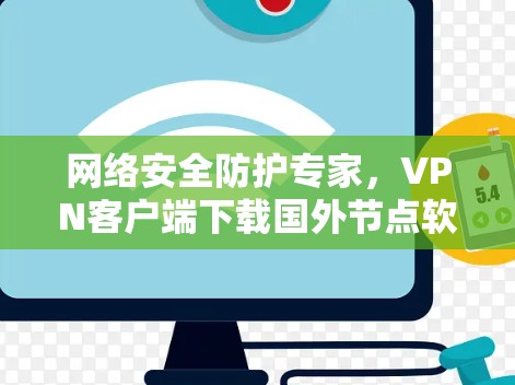 网络安全防护专家，VPN客户端下载国外节点软件详解