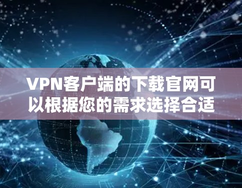 VPN客户端的下载官网可以根据您的需求选择合适的服务器和服务器。以下是一些常见的VPN客户端及其官网链接