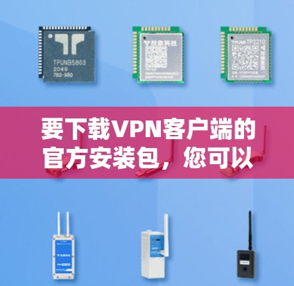 要下载VPN客户端的官方安装包，您可以按照以下步骤操作