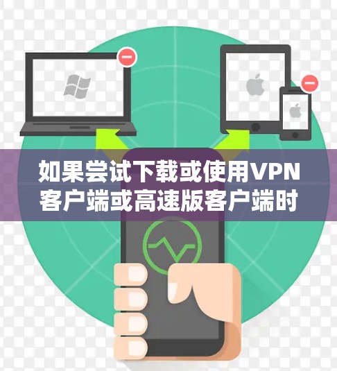如果尝试下载或使用VPN客户端或高速版客户端时遇到了困难，以下是一些详细的解决方案和步骤指南