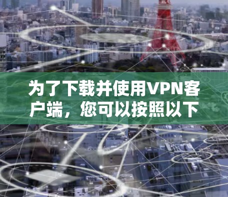 为了下载并使用VPN客户端，您可以按照以下步骤进行