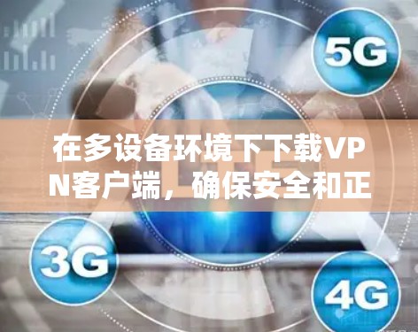 在多设备环境下下载VPN客户端，确保安全和正确使用是关键。以下是一个详细的步骤指南，帮助您顺利完成