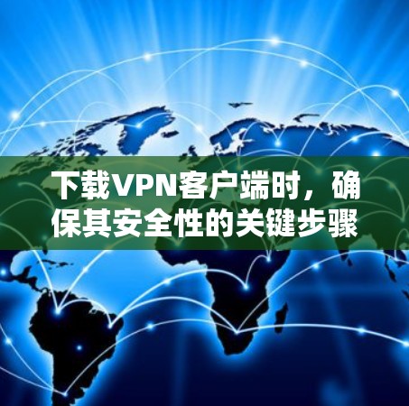 下载VPN客户端时，确保其安全性的关键步骤如下