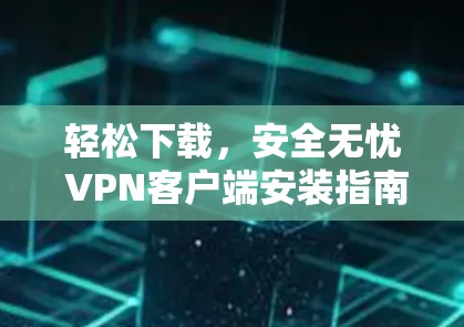轻松下载，安全无忧 VPN客户端安装指南