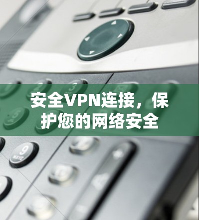 安全VPN连接，保护您的网络安全