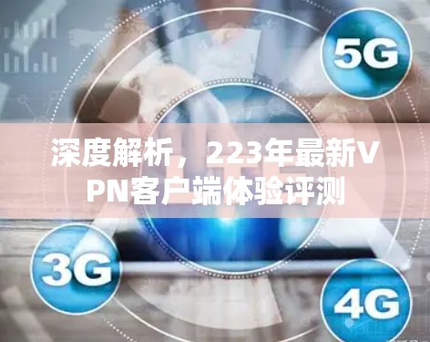 深度解析，223年最新VPN客户端体验评测