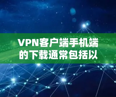 VPN客户端手机端的下载通常包括以下步骤和应用推荐