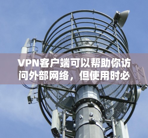 VPN客户端可以帮助你访问外部网络，但使用时必须注意安全。以下是一步步指南