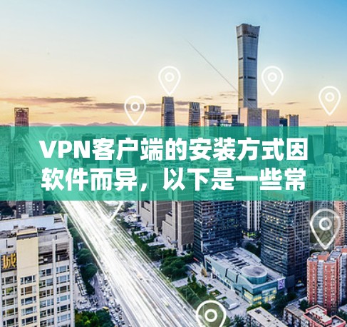 VPN客户端的安装方式因软件而异，以下是一些常见的VPN客户端及其安装方法