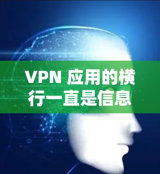 VPN 应用的横行一直是信息安全领域的关注点，也引发了一系列关于用户权益和网络安全的讨论。以下是对 VPN 应用横行原因、影响以及未来趋势的深入分析