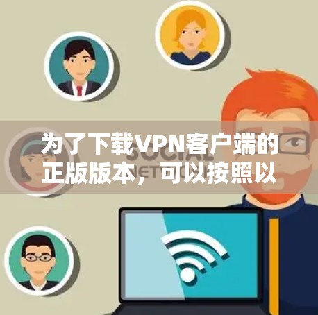 为了下载VPN客户端的正版版本，可以按照以下步骤进行