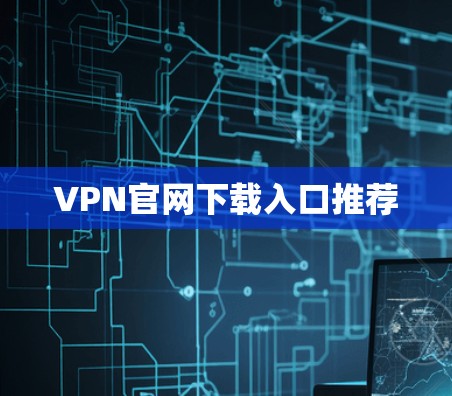 VPN官网下载入口推荐