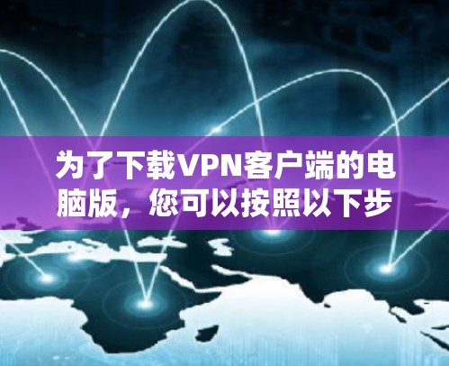 为了下载VPN客户端的电脑版，您可以按照以下步骤操作
