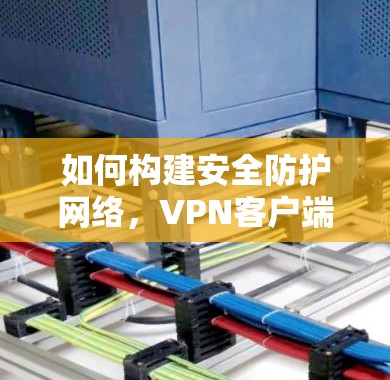 如何构建安全防护网络，VPN客户端更新方法