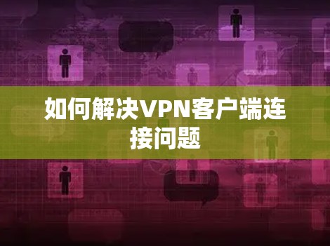 如何解决VPN客户端连接问题