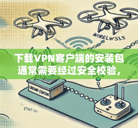 下载VPN客户端的安装包通常需要经过安全校验，但以下是一些步骤来确保安全