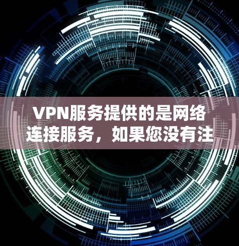 VPN服务提供的是网络连接服务，如果您没有注册或使用VPN服务，通常可以通过以下方式联系VPN客服