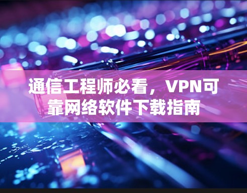 通信工程师必看，VPN可靠网络软件下载指南