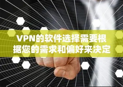 VPN的软件选择需要根据您的需求和偏好来决定。以下是一些常见的VPN软件，供您参考