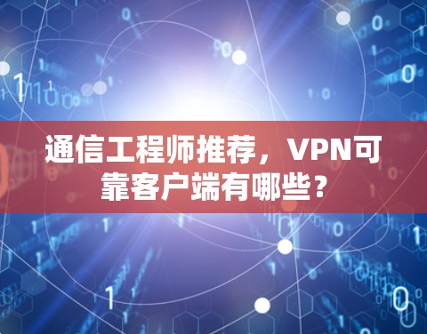 通信工程师推荐，VPN可靠客户端有哪些？