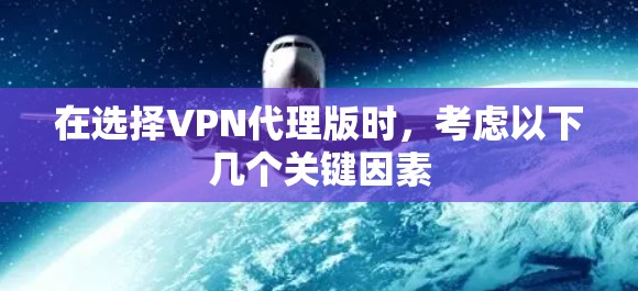 在选择VPN代理版时，考虑以下几个关键因素