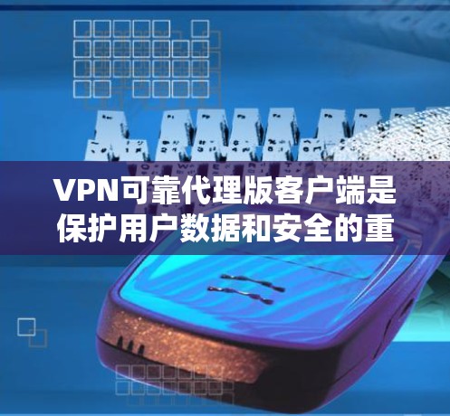 VPN可靠代理版客户端是保护用户数据和安全的重要工具。以下是一些关键方面需要考虑的因素