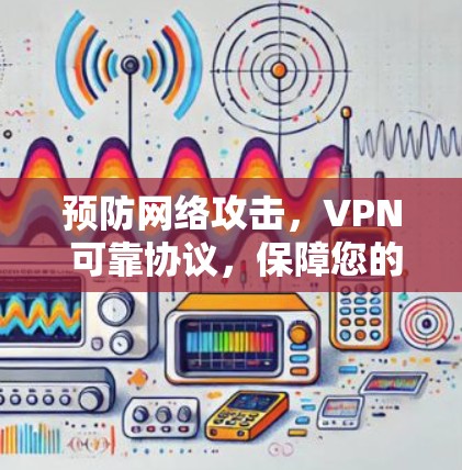 预防网络攻击，VPN 可靠协议，保障您的网络传输顺畅