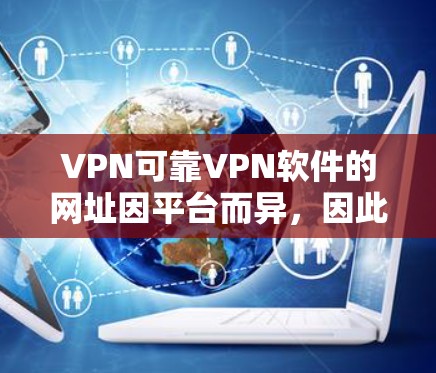 VPN可靠VPN软件的网址因平台而异，因此建议您根据自己的需求选择合适的VPN服务。以下是一些可靠且知名的VPN服务网站，您可以参考这些链接
