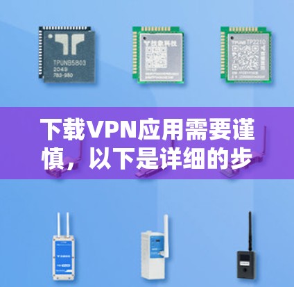 下载VPN应用需要谨慎，以下是详细的步骤指南
