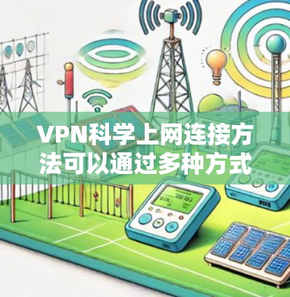VPN科学上网连接方法可以通过多种方式实现，以下是详细的步骤说明