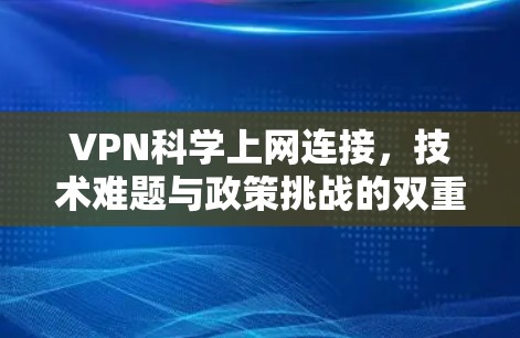 VPN科学上网连接，技术难题与政策挑战的双重困境