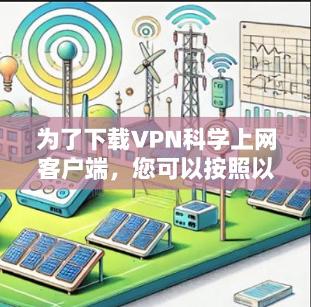 为了下载VPN科学上网客户端，您可以按照以下步骤操作