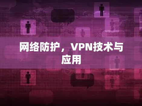网络防护,VPN技术与应用 网络防护,VPN技术与应用