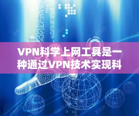 VPN科学上网工具是一种通过VPN技术实现科学计算和数据共享的工具，主要应用于保护数据安全和隐私。以下是对该问题的分步说明