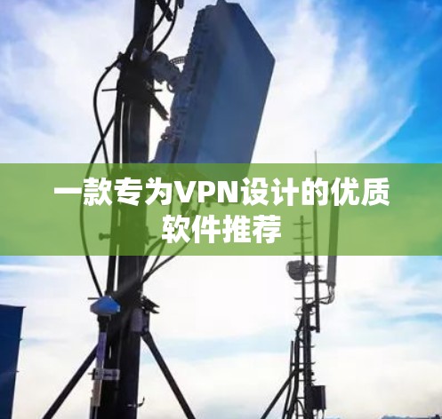 一款专为VPN设计的优质软件推荐