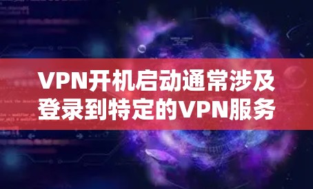 VPN开机启动通常涉及登录到特定的VPN服务器。以下是解决这个问题的步骤
