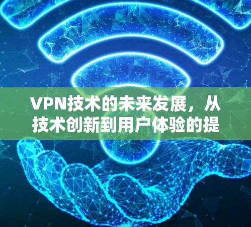 VPN技术的未来发展，从技术创新到用户体验的提升