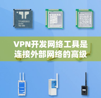 VPN开发网络工具是连接外部网络的高级手段，涉及配置、工具使用和安全防护等多个方面。以下是详细的步骤指南