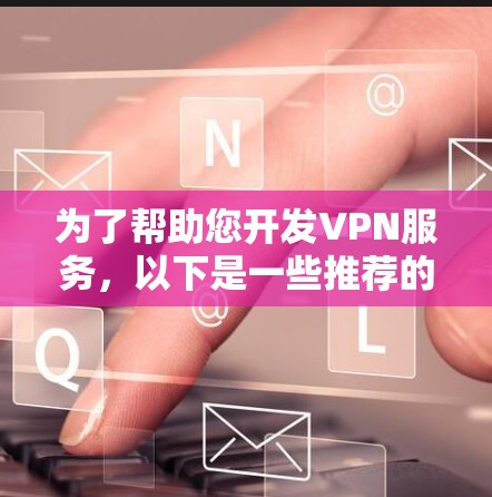 为了帮助您开发VPN服务，以下是一些推荐的VPN开发平台，每个平台都有其独特的功能和适用场景，您可以根据自己的需求选择合适的工具