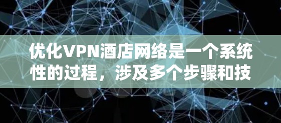 优化VPN酒店网络是一个系统性的过程，涉及多个步骤和技巧。以下是逐步的指南，帮助您高效地优化这一网络