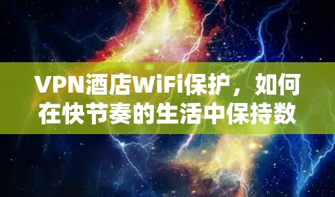 VPN酒店WiFi保护，如何在快节奏的生活中保持数据安全？