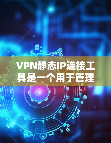 VPN静态IP连接工具是一个用于管理VPN服务器的IP地址分配和连接策略的工具。它通过将IP地址分配给用户、管理连接策略和安全措施来确保用户的访问安全和高效。以下是对该工具的详细分析和总结