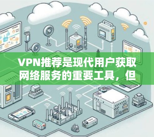 VPN推荐是现代用户获取网络服务的重要工具，但选择合适的VPN服务需要综合考虑安全、隐私、设备兼容性和使用需求等多方面因素。以下是一些推荐的VPN服务和协议，供您参考
