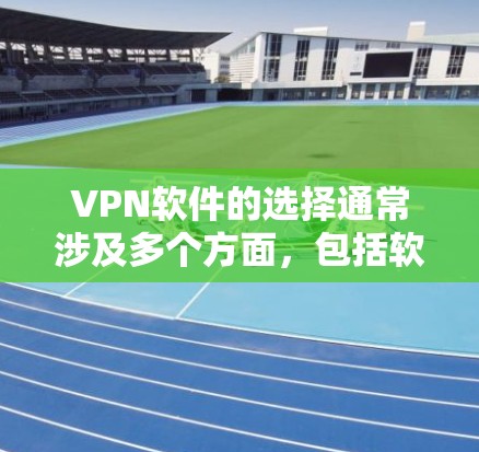 VPN软件的选择通常涉及多个方面，包括软件的安全性、过滤功能、多端访问能力和多设备访问选项。以下是一些推荐的VPN软件，涵盖了不同的功能和特点